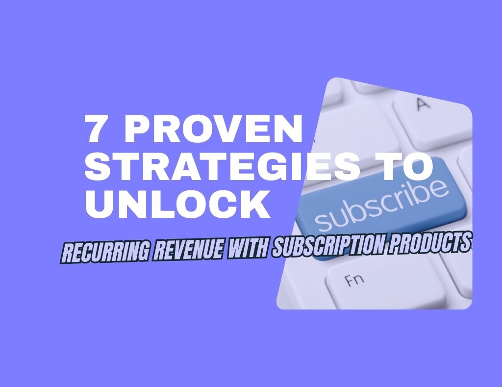 7 Proven Strategies to Unlock Recurring Revenue with Subscription Products