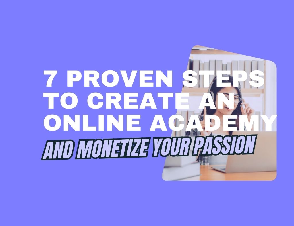 7 Proven Steps to Create an Online Academy and Monetize Your Passion