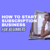 how to start a subscription business for beginners