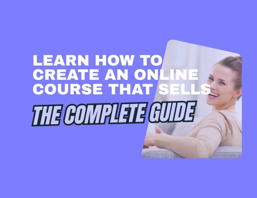 Learn How to Create an Online Course That Sells: The Complete Guide
