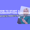How to Start a Subscription Business for Digital Products