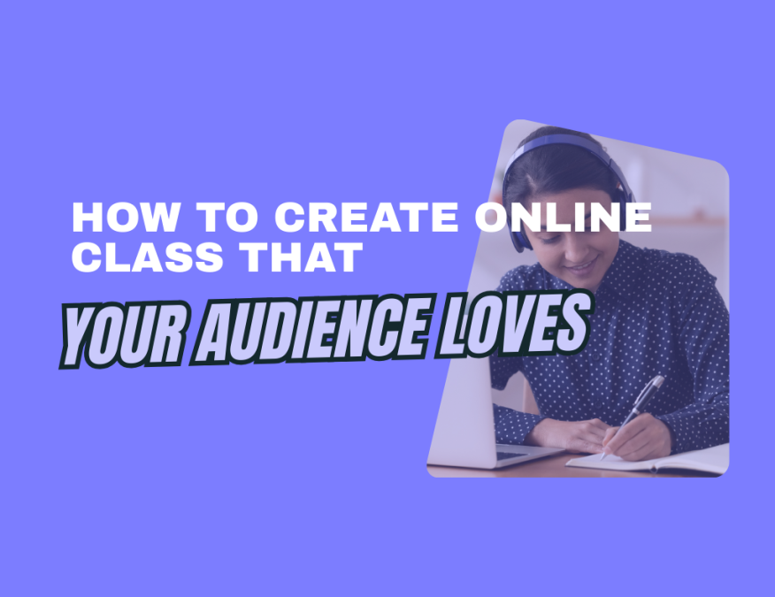 How to create online class that your audience loves