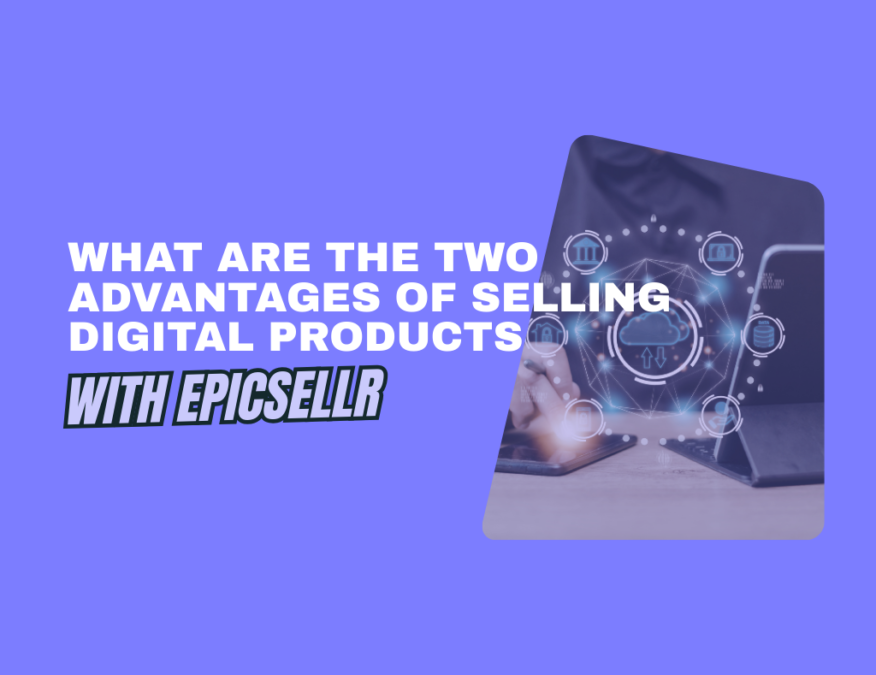 what are the two advantages of selling digital products